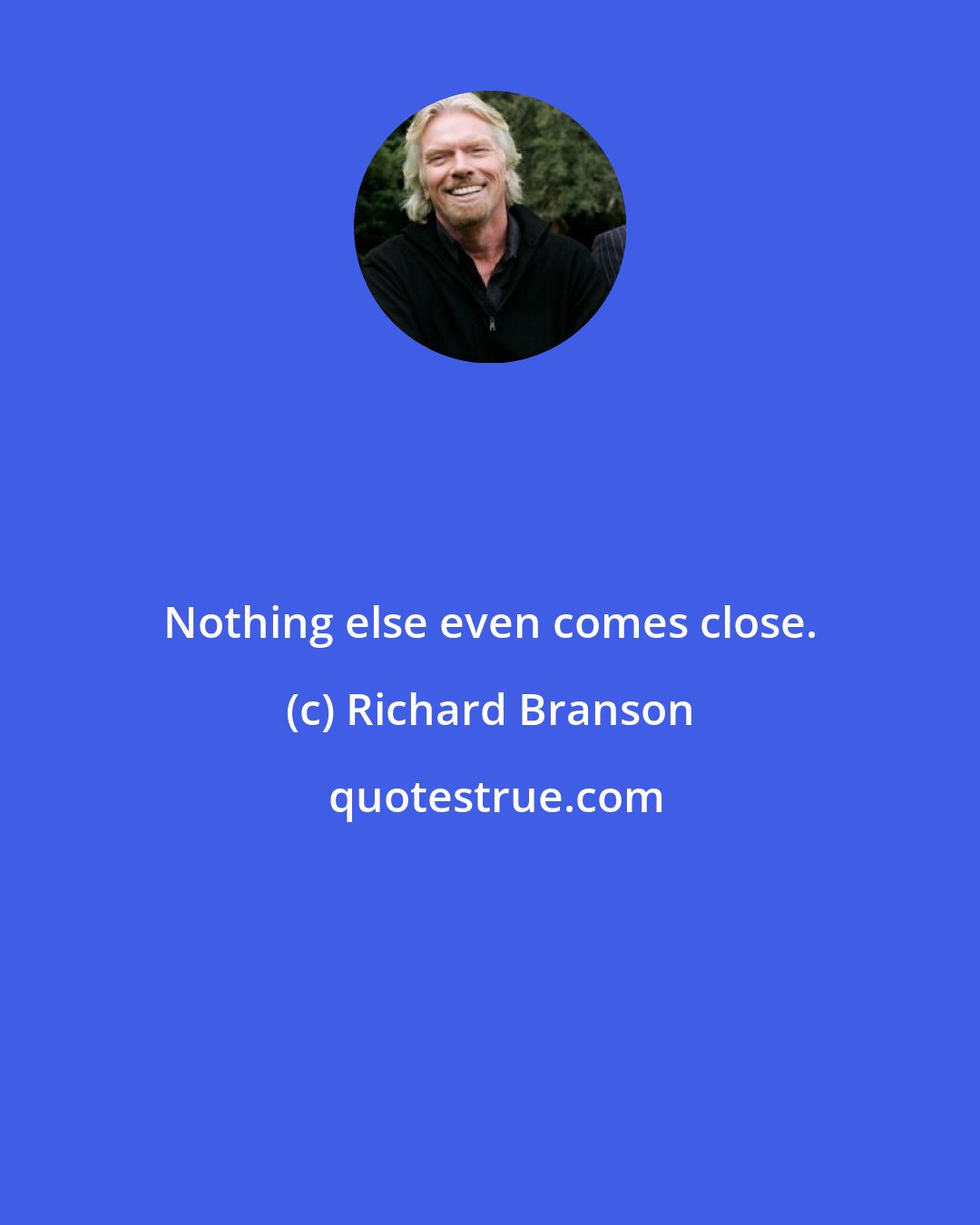 Richard Branson: Nothing else even comes close.