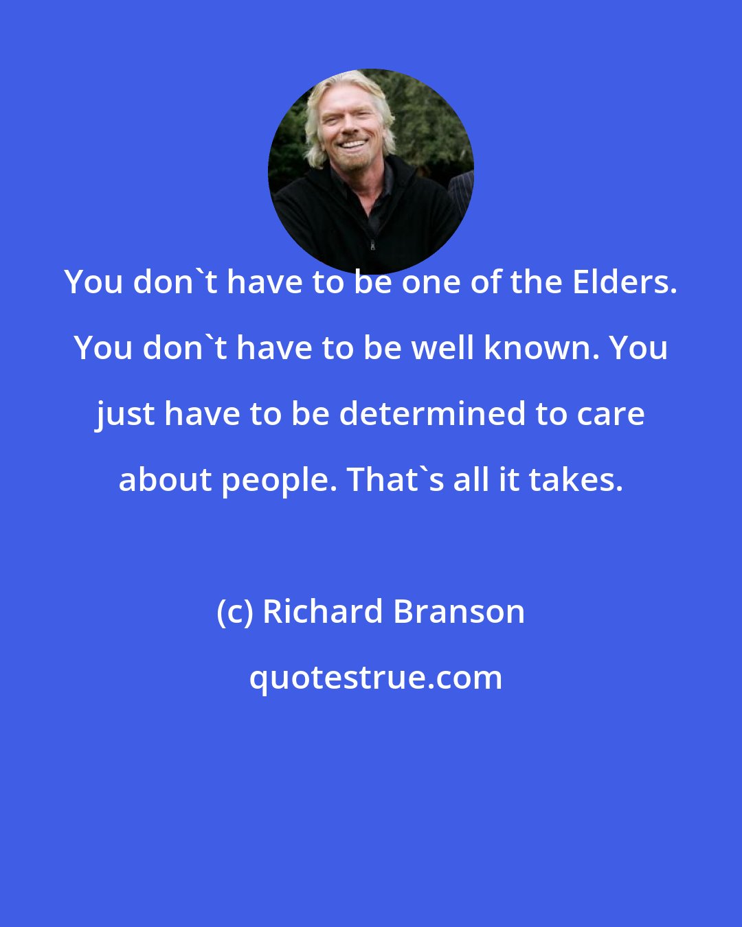 Richard Branson: You don't have to be one of the Elders. You don't have to be well known. You just have to be determined to care about people. That's all it takes.