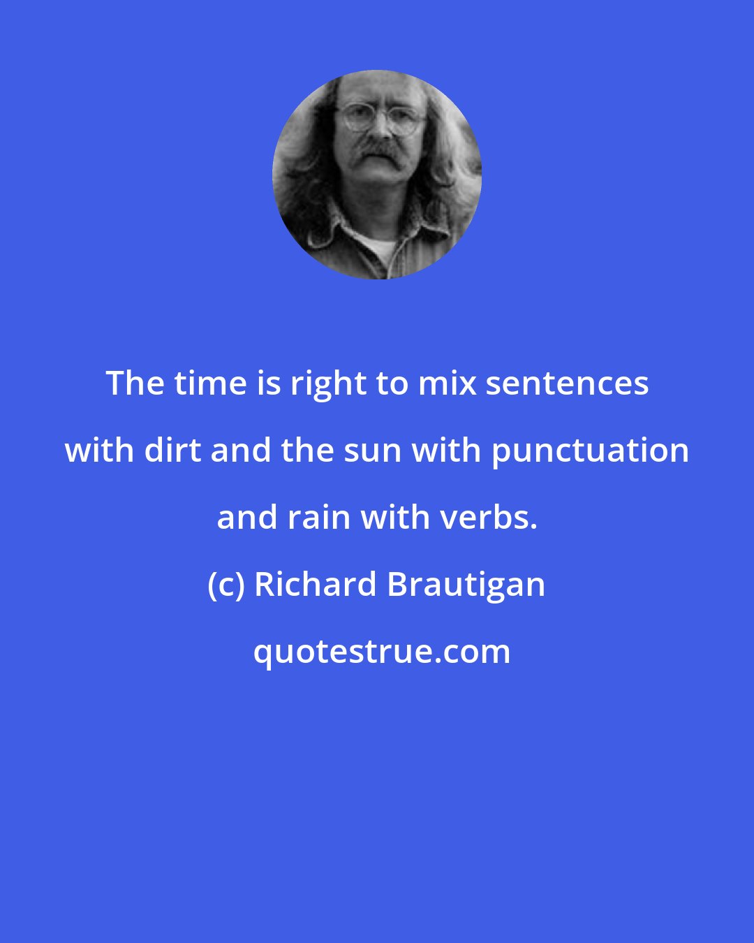 Richard Brautigan: The time is right to mix sentences with dirt and the sun with punctuation and rain with verbs.