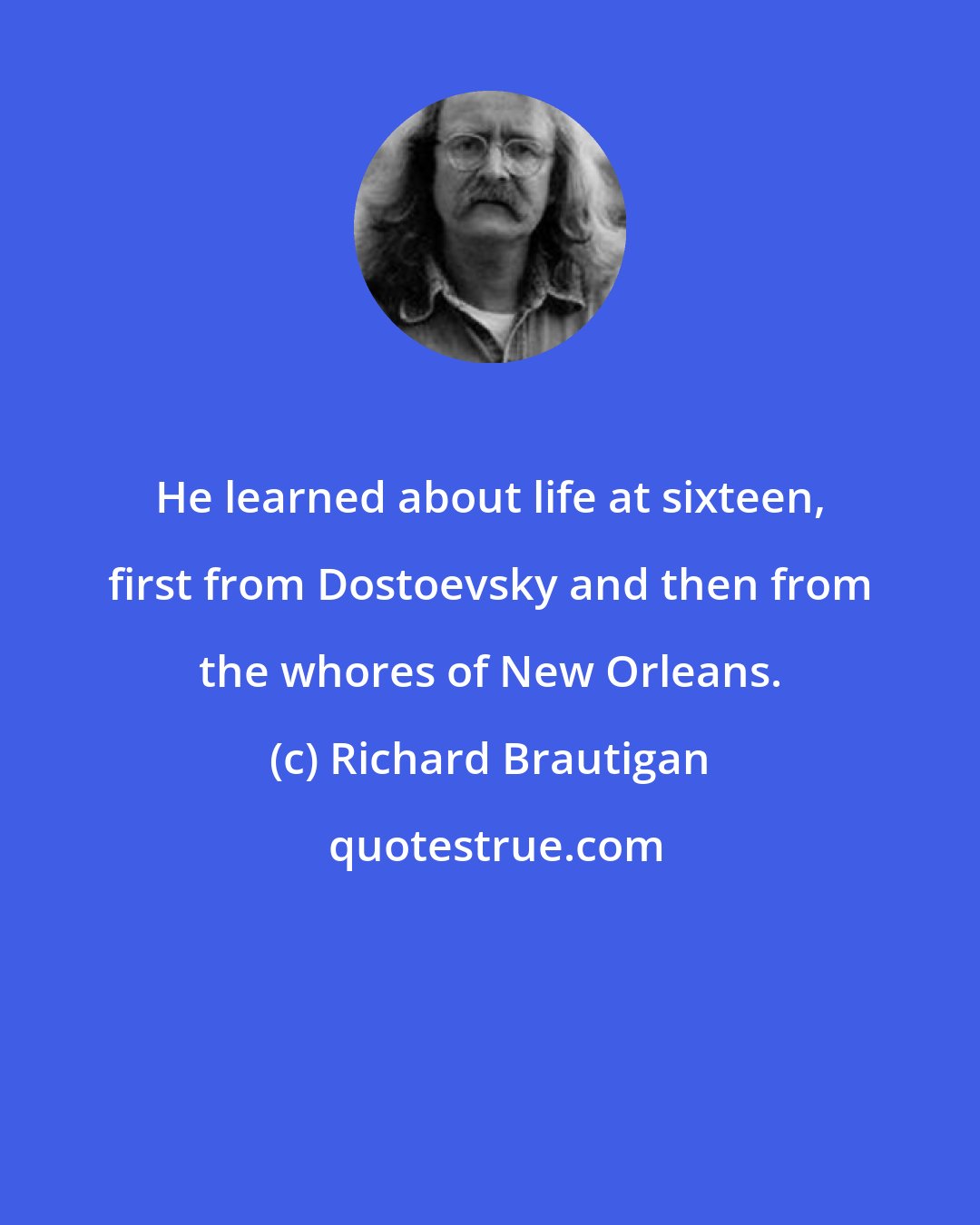 Richard Brautigan: He learned about life at sixteen, first from Dostoevsky and then from the whores of New Orleans.