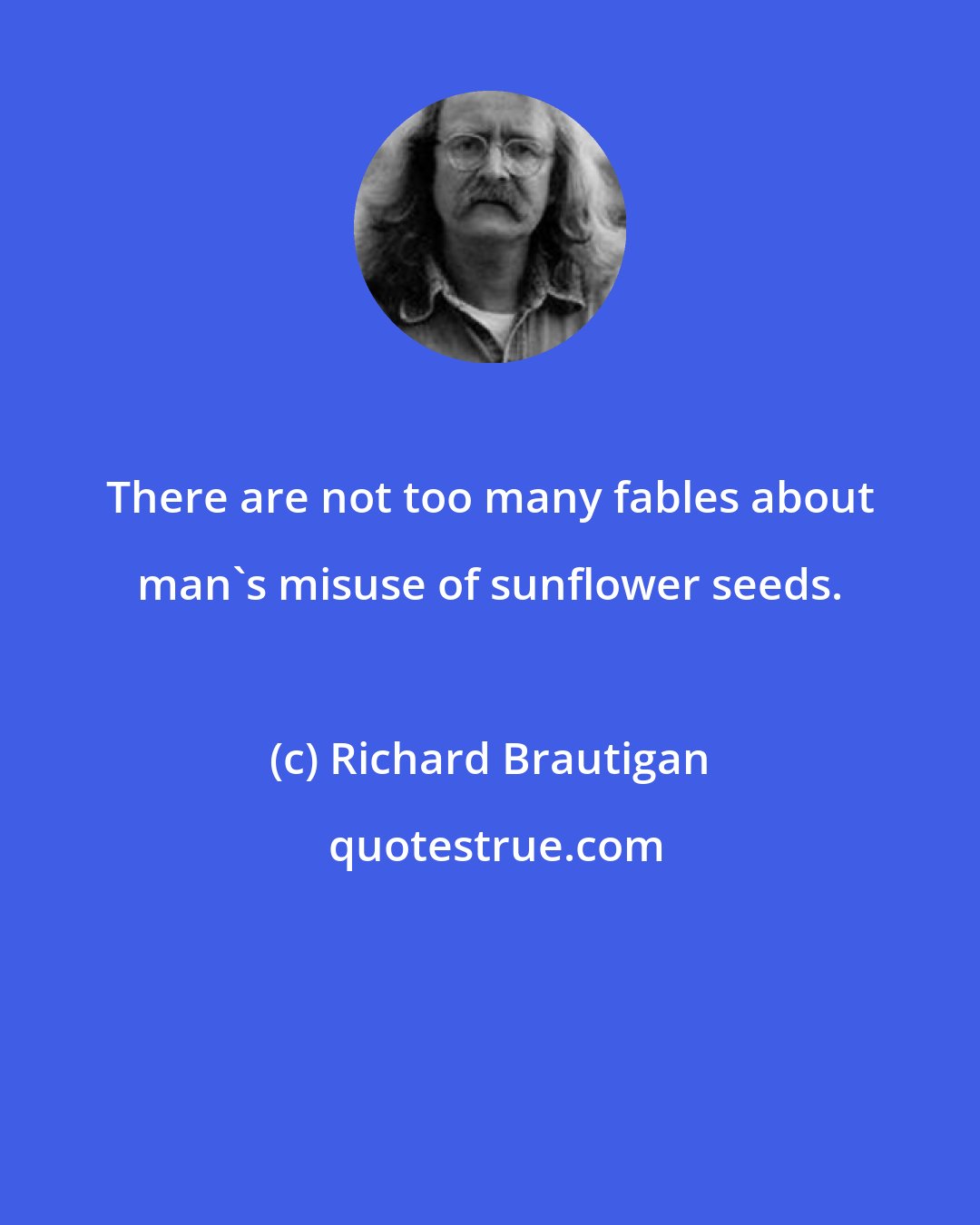 Richard Brautigan: There are not too many fables about man's misuse of sunflower seeds.