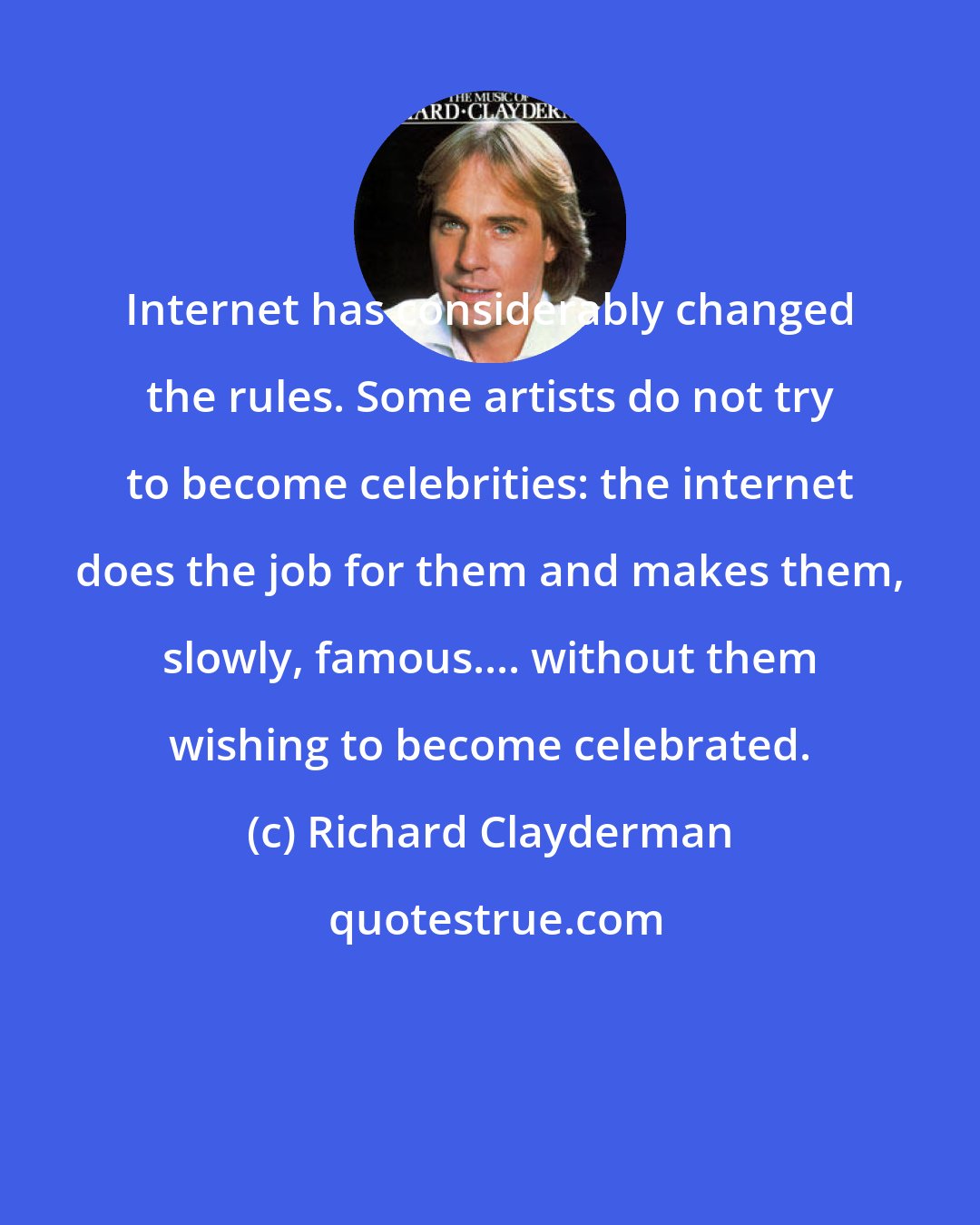 Richard Clayderman: Internet has considerably changed the rules. Some artists do not try to become celebrities: the internet does the job for them and makes them, slowly, famous.... without them wishing to become celebrated.