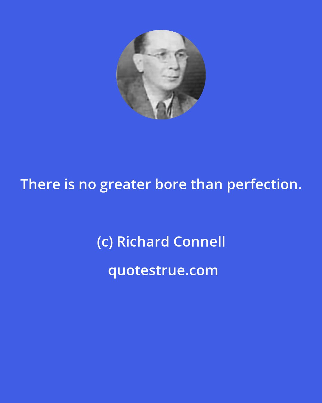 Richard Connell: There is no greater bore than perfection.