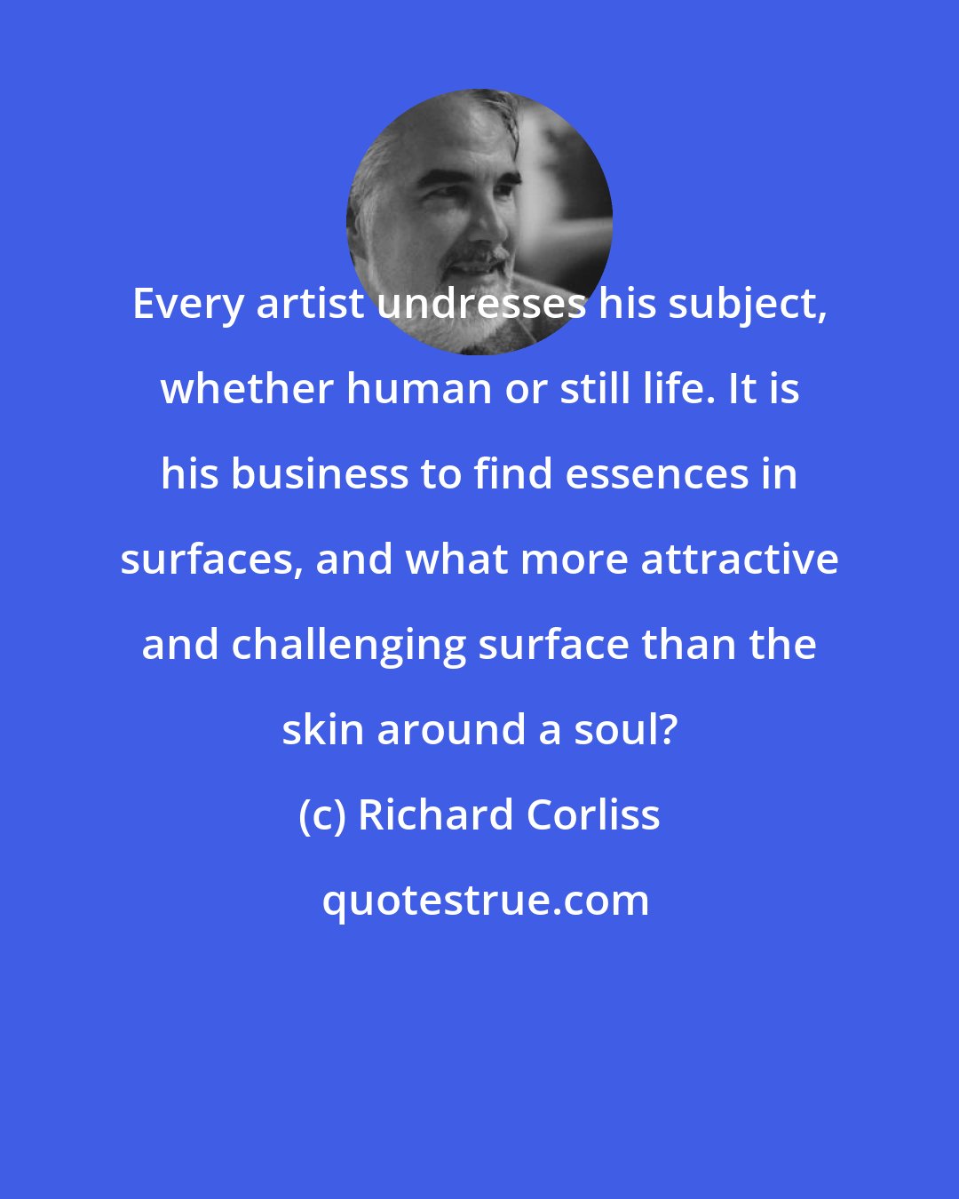 Richard Corliss: Every artist undresses his subject, whether human or still life. It is his business to find essences in surfaces, and what more attractive and challenging surface than the skin around a soul?