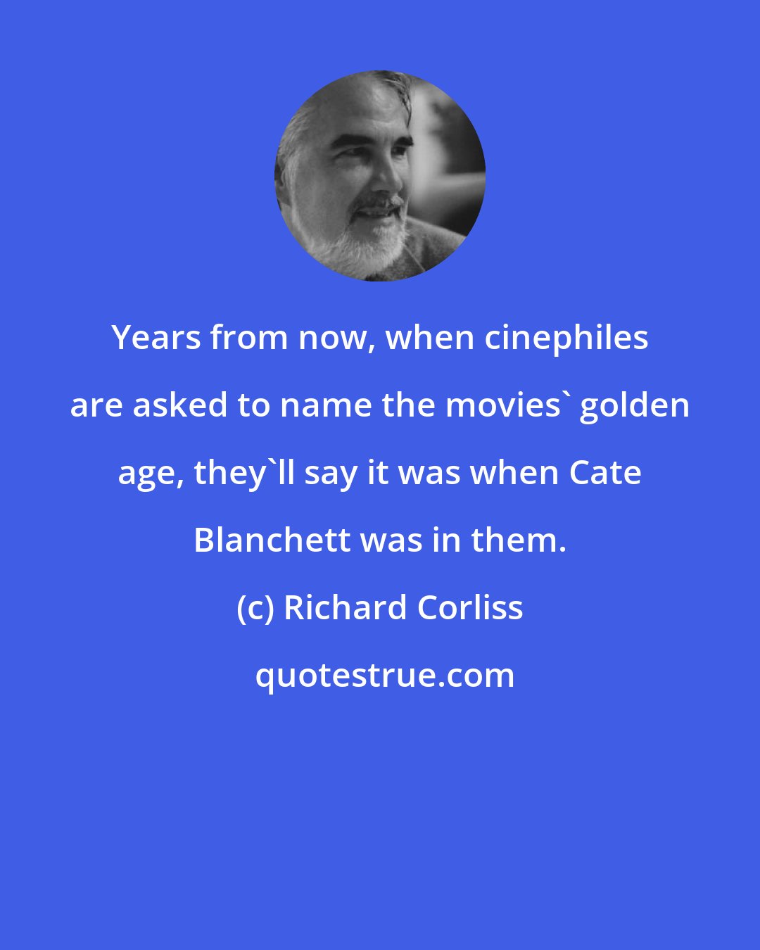 Richard Corliss: Years from now, when cinephiles are asked to name the movies' golden age, they'll say it was when Cate Blanchett was in them.