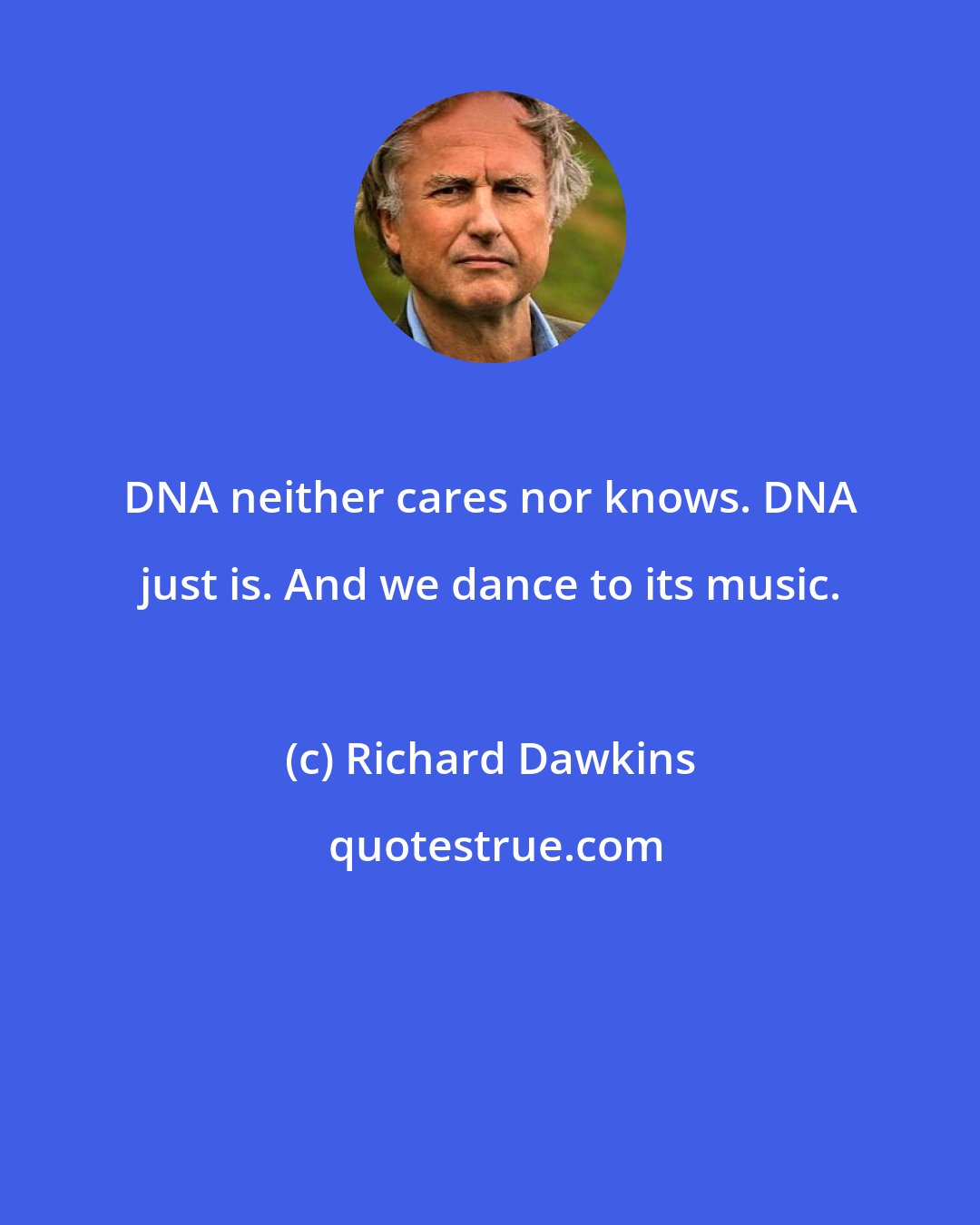 Richard Dawkins: DNA neither cares nor knows. DNA just is. And we dance to its music.