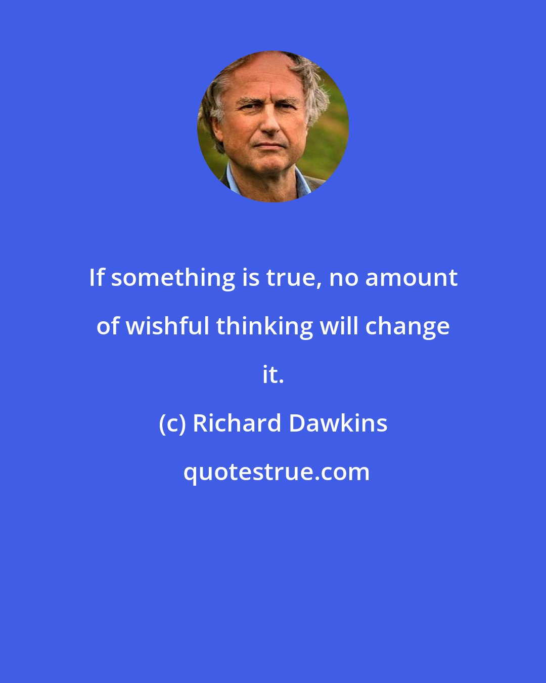 Richard Dawkins: If something is true, no amount of wishful thinking will change it.