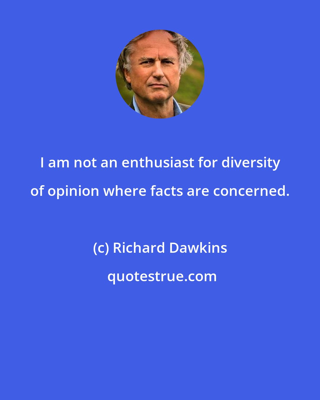 Richard Dawkins: I am not an enthusiast for diversity of opinion where facts are concerned.