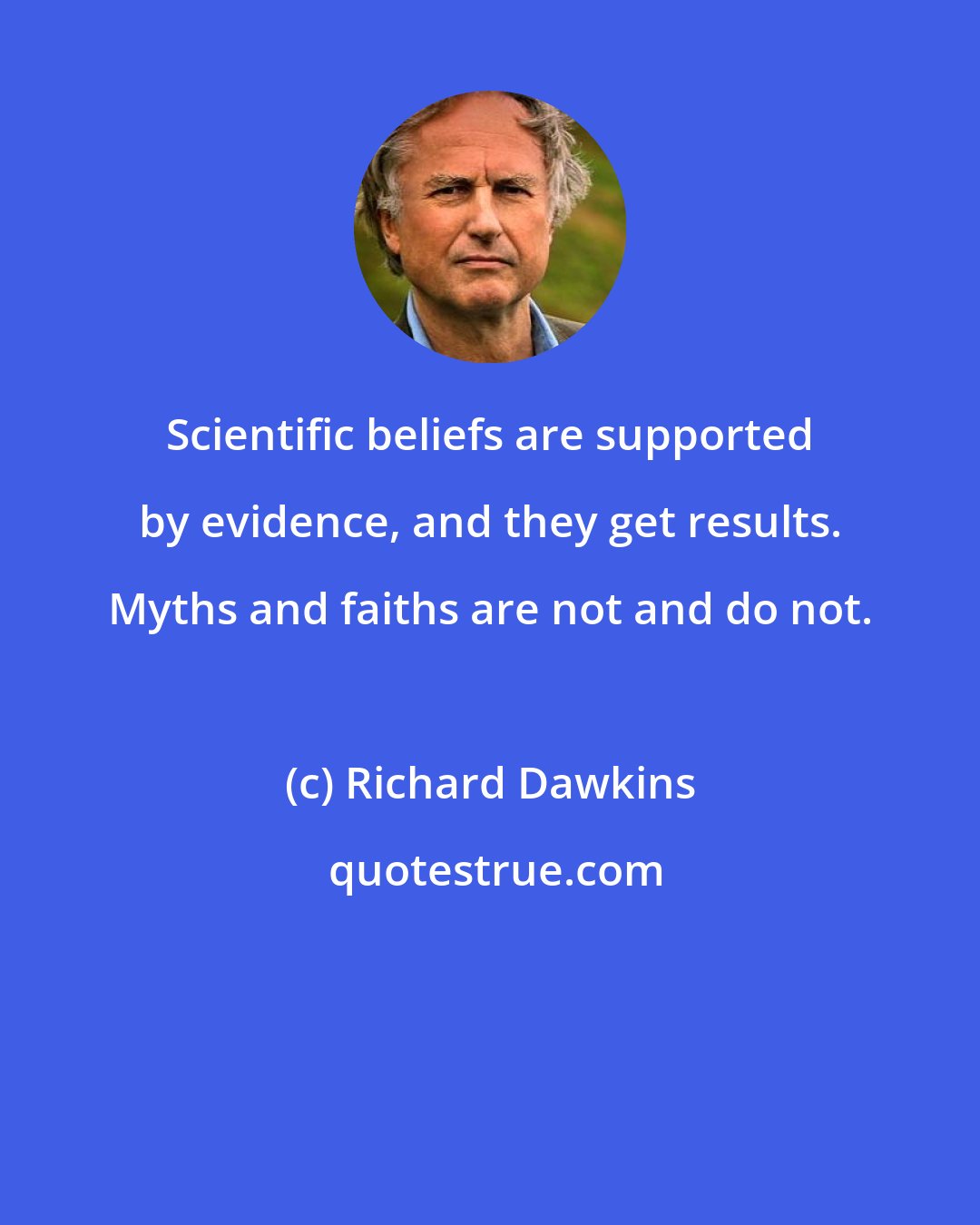 Richard Dawkins: Scientific beliefs are supported by evidence, and they get results. Myths and faiths are not and do not.