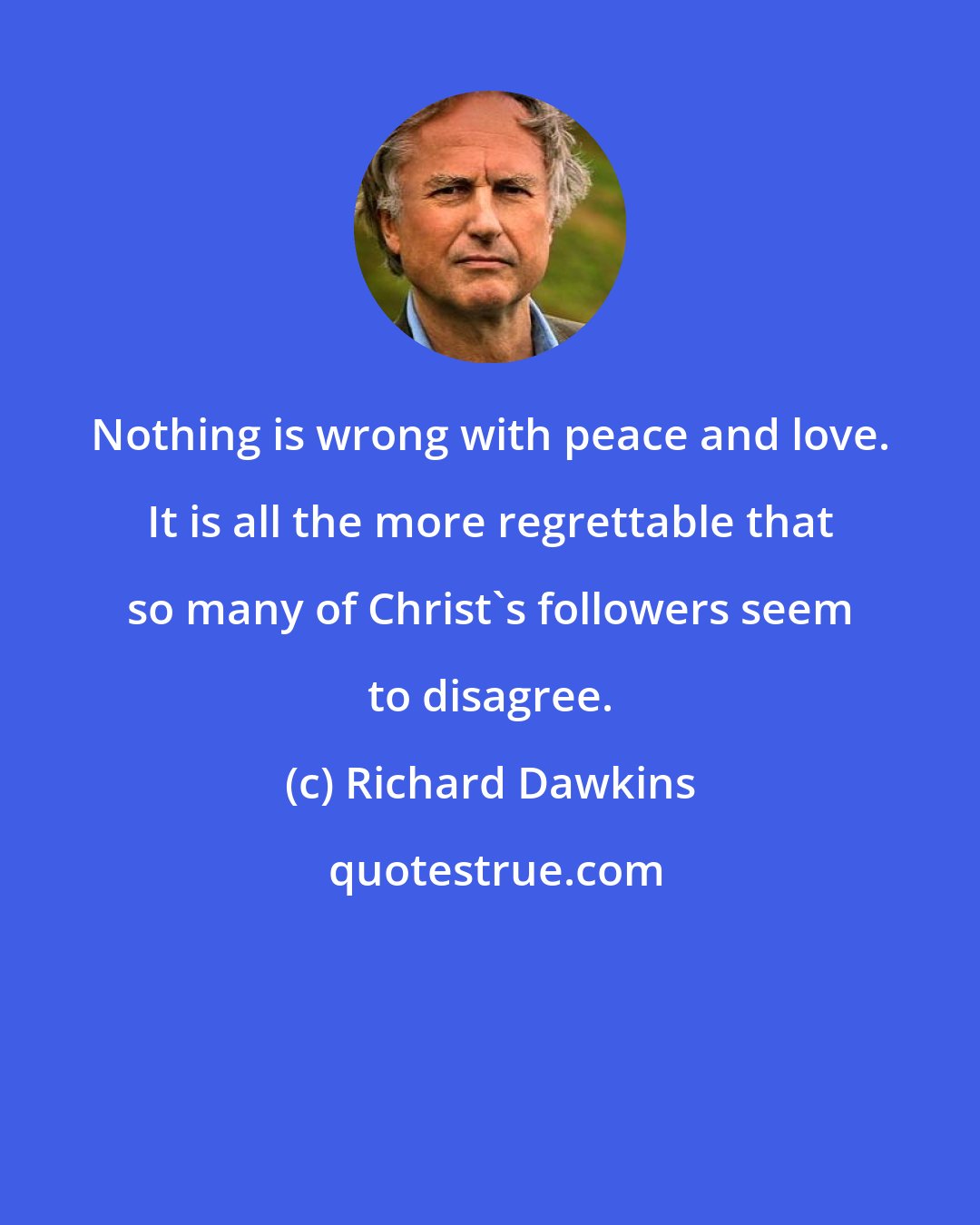 Richard Dawkins: Nothing is wrong with peace and love. It is all the more regrettable that so many of Christ's followers seem to disagree.