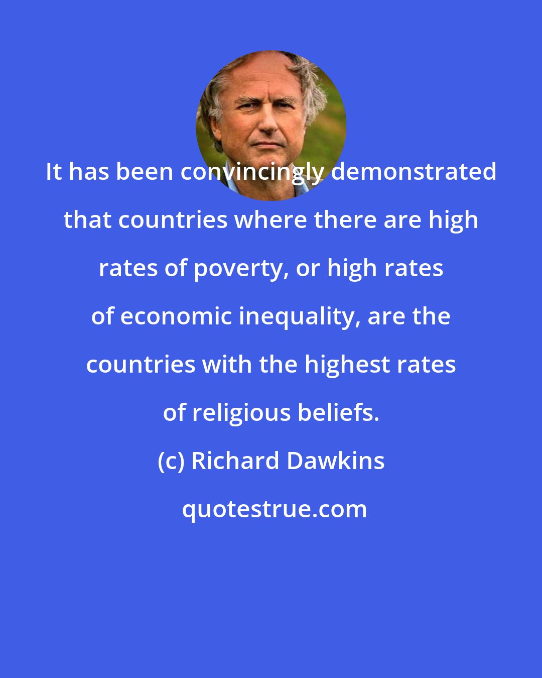 Richard Dawkins: It has been convincingly demonstrated that countries where there are high rates of poverty, or high rates of economic inequality, are the countries with the highest rates of religious beliefs.