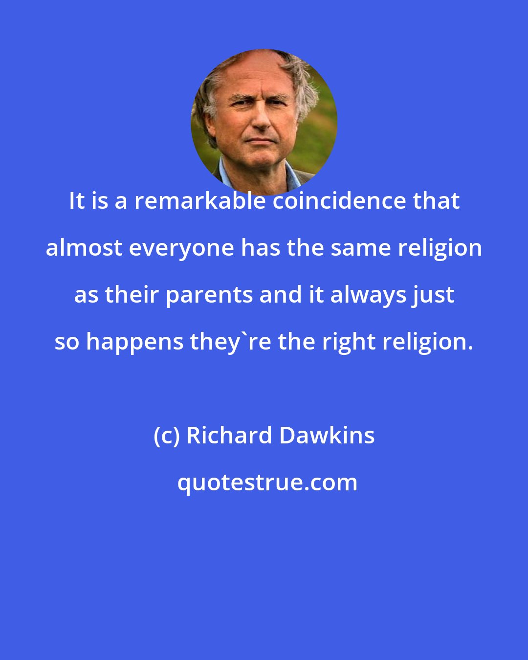 Richard Dawkins: It is a remarkable coincidence that almost everyone has the same religion as their parents and it always just so happens they're the right religion.