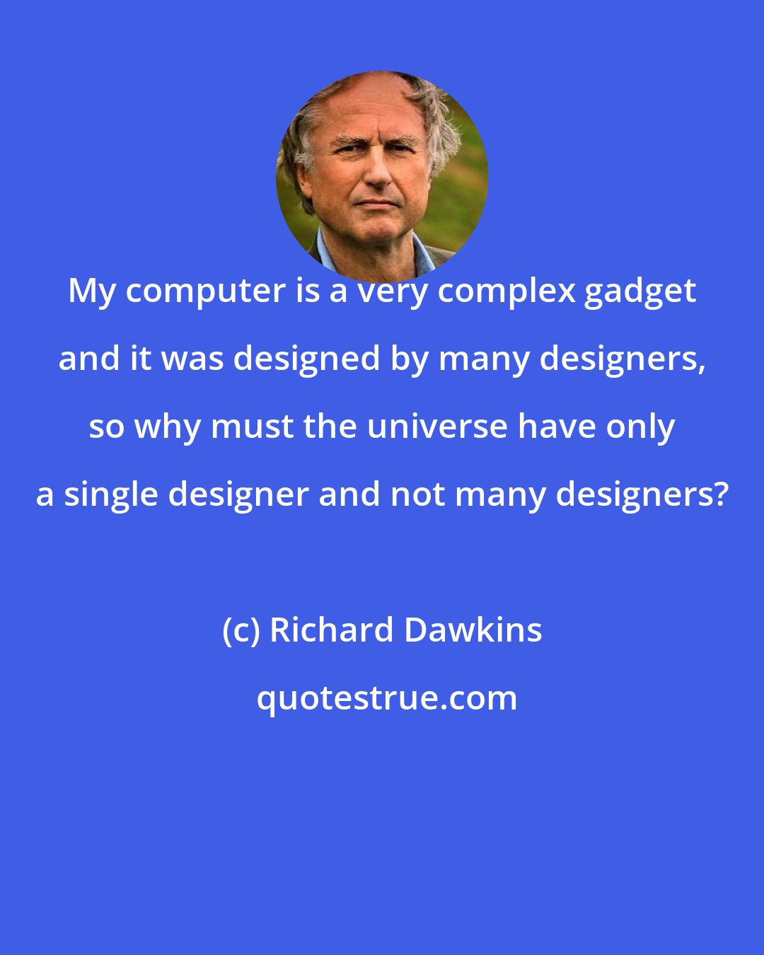 Richard Dawkins: My computer is a very complex gadget and it was designed by many designers, so why must the universe have only a single designer and not many designers?