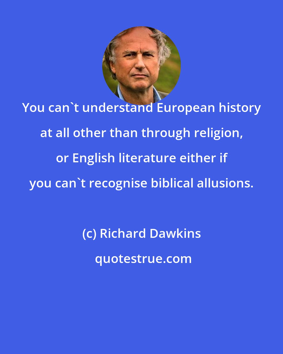 Richard Dawkins: You can't understand European history at all other than through religion, or English literature either if you can't recognise biblical allusions.