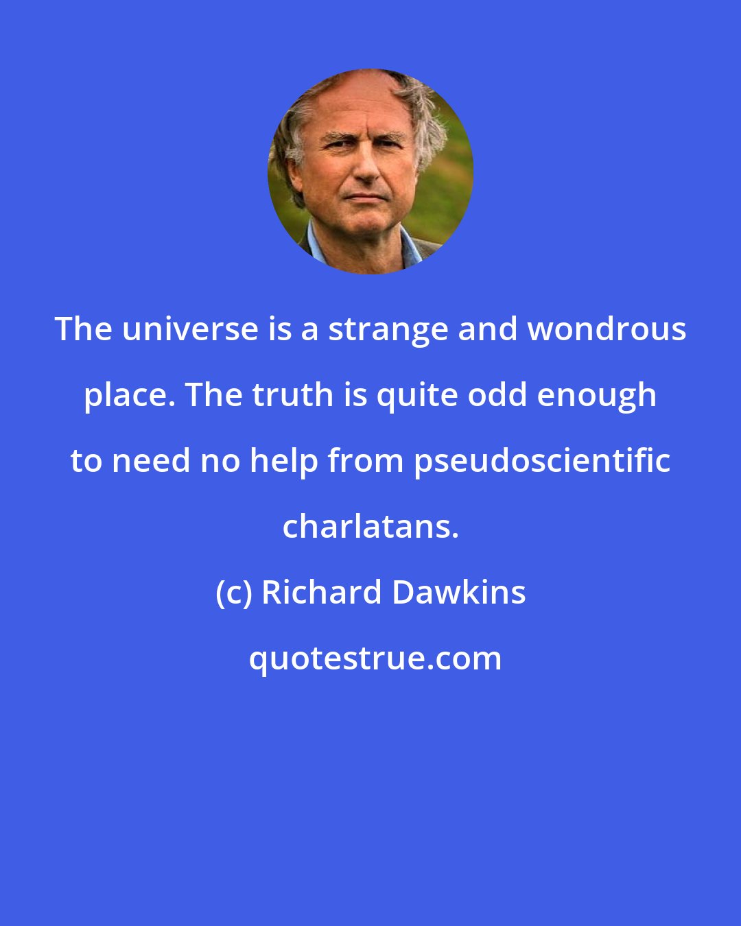 Richard Dawkins: The universe is a strange and wondrous place. The truth is quite odd enough to need no help from pseudoscientific charlatans.