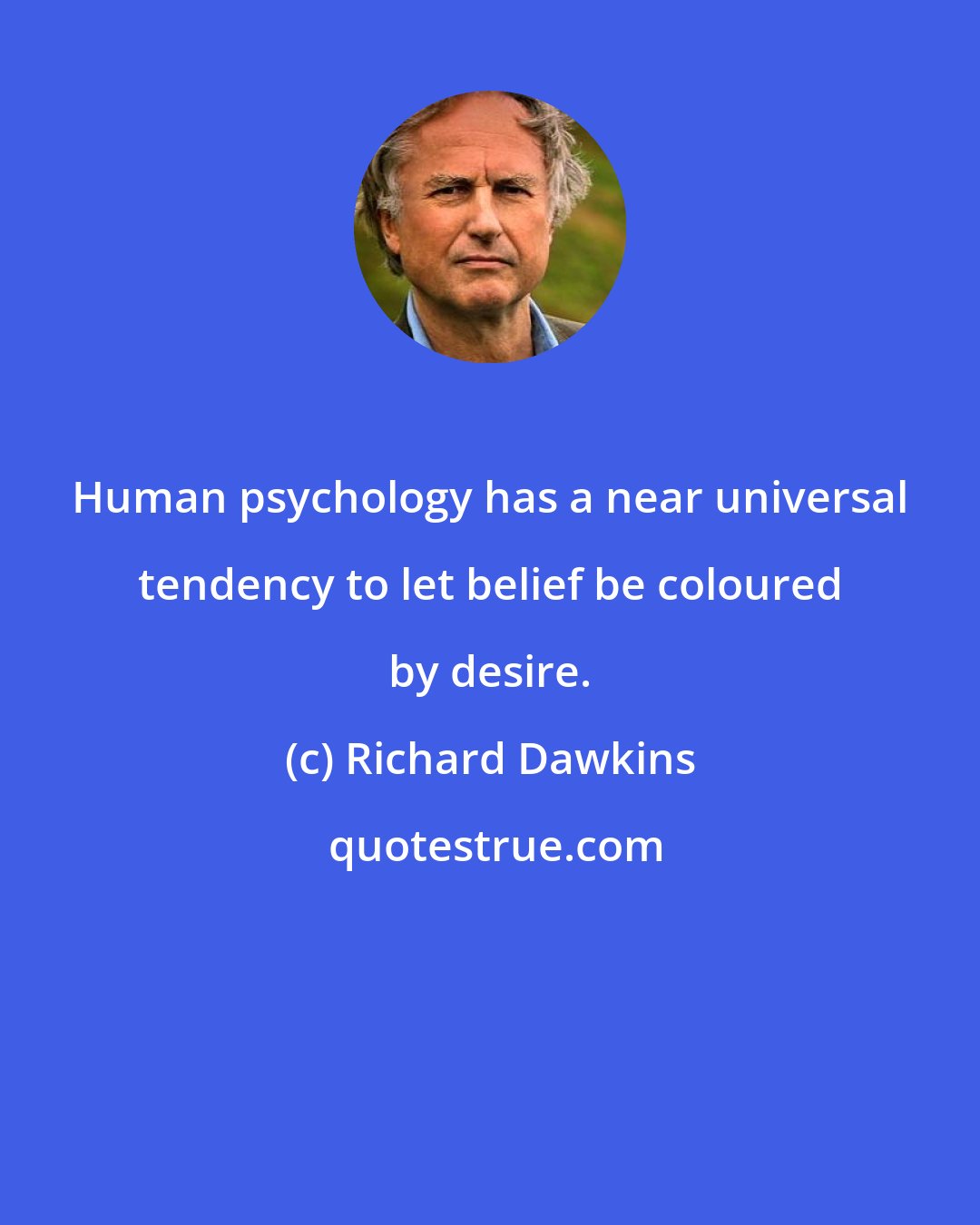 Richard Dawkins: Human psychology has a near universal tendency to let belief be coloured by desire.