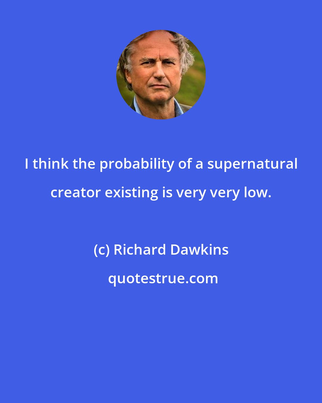 Richard Dawkins: I think the probability of a supernatural creator existing is very very low.