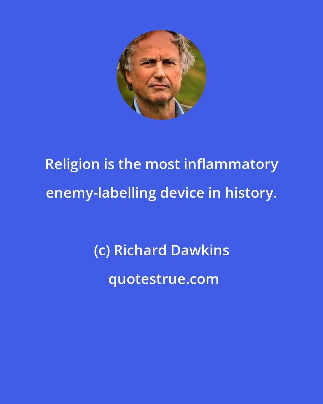 Richard Dawkins: Religion is the most inflammatory enemy-labelling device in history.