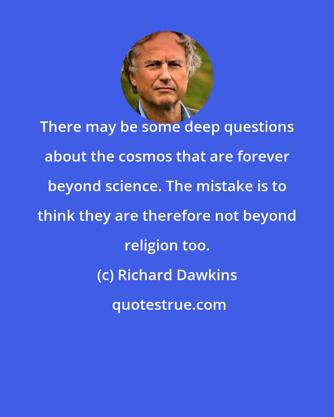 Richard Dawkins: There may be some deep questions about the cosmos that are forever beyond science. The mistake is to think they are therefore not beyond religion too.