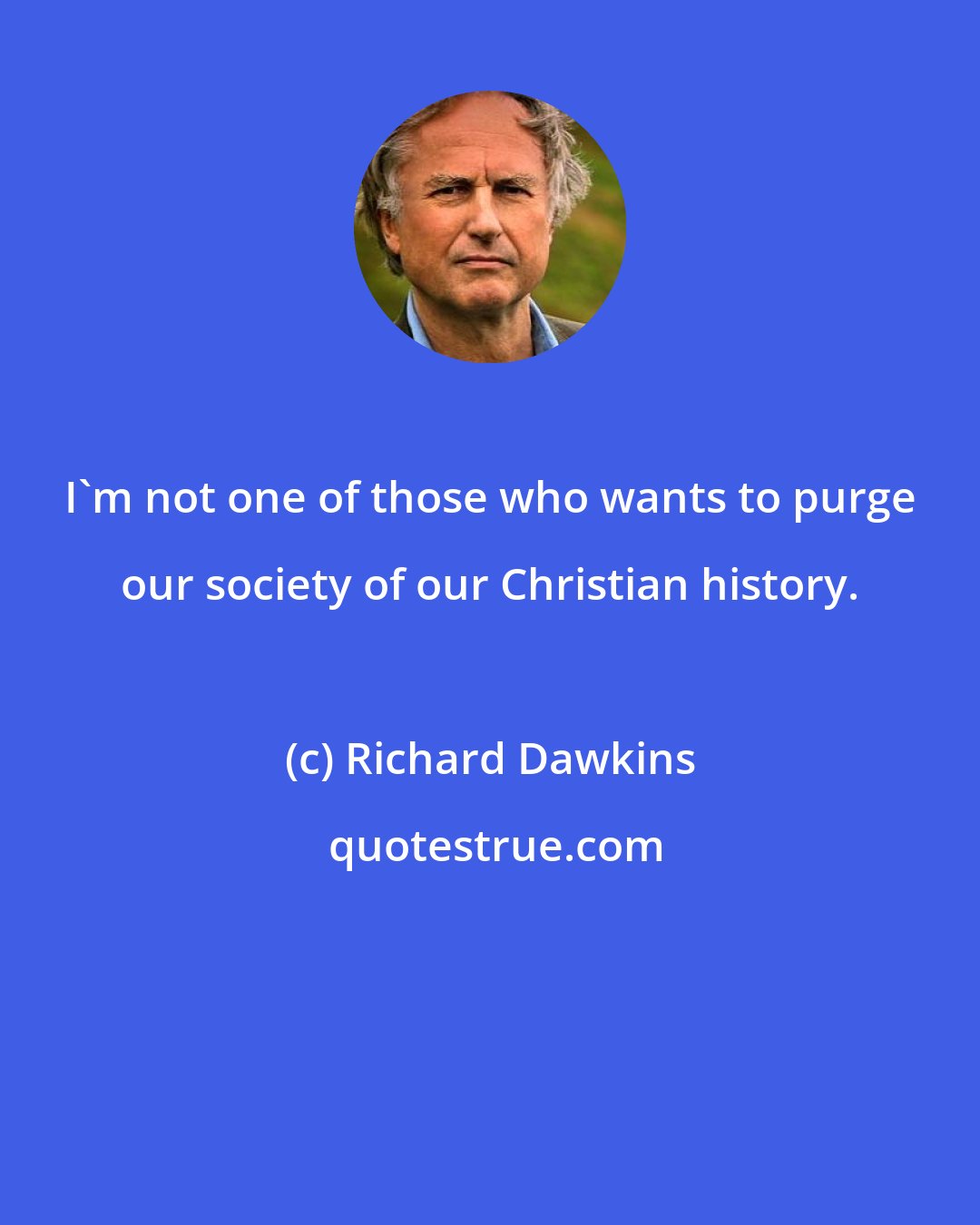 Richard Dawkins: I'm not one of those who wants to purge our society of our Christian history.