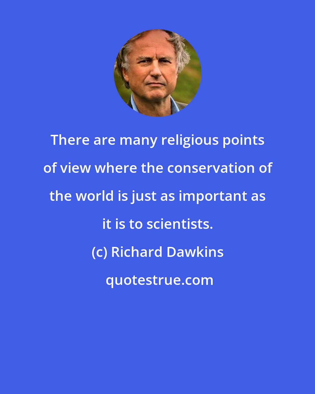 Richard Dawkins: There are many religious points of view where the conservation of the world is just as important as it is to scientists.