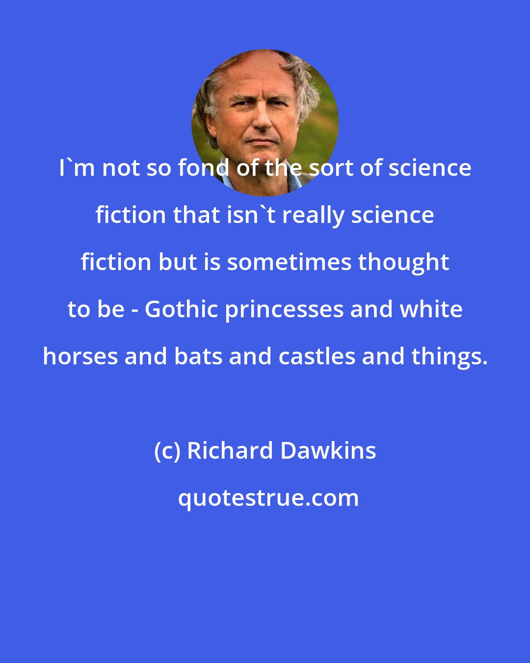 Richard Dawkins: I'm not so fond of the sort of science fiction that isn't really science fiction but is sometimes thought to be - Gothic princesses and white horses and bats and castles and things.