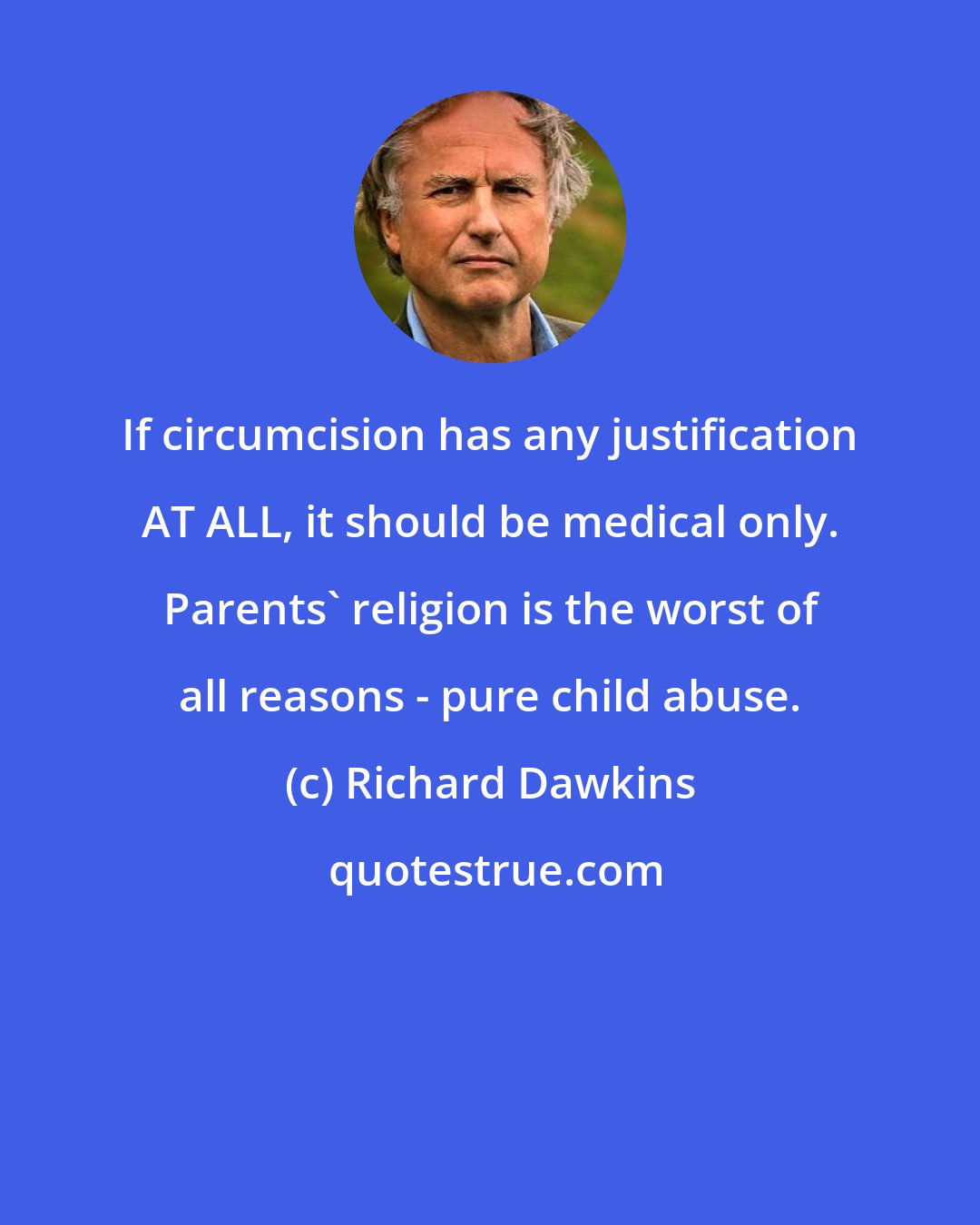 Richard Dawkins: If circumcision has any justification AT ALL, it should be medical only. Parents' religion is the worst of all reasons - pure child abuse.