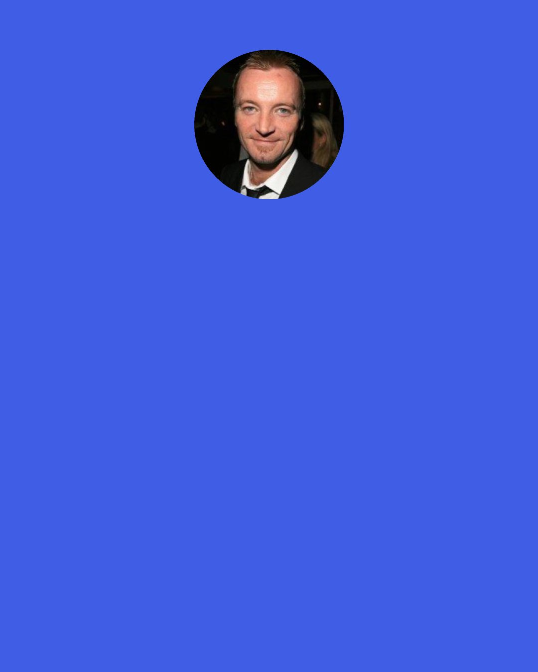 Richard Dormer: When you read something that good, it's terrifying because you're thinking, "Oh, god, what if I don't get this?"