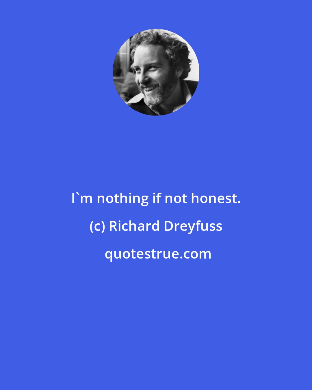 Richard Dreyfuss: I'm nothing if not honest.