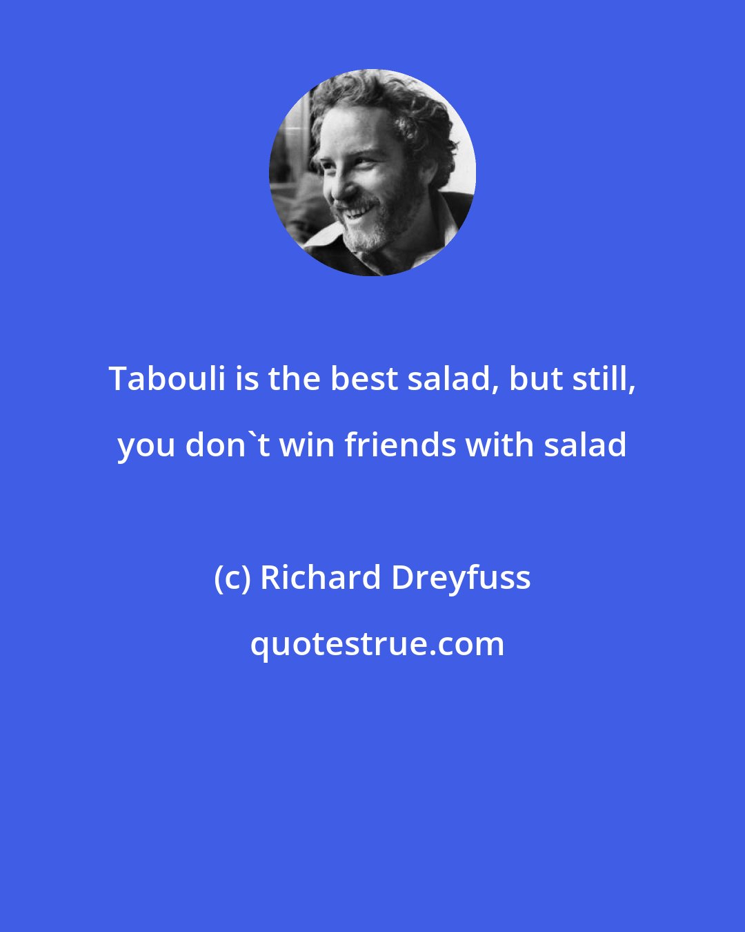 Richard Dreyfuss: Tabouli is the best salad, but still, you don't win friends with salad