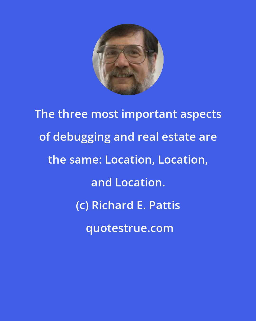 Richard E. Pattis: The three most important aspects of debugging and real estate are the same: Location, Location, and Location.