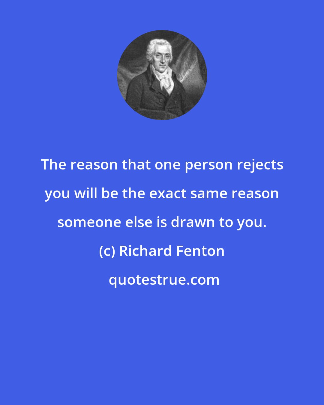 Richard Fenton: The reason that one person rejects you will be the exact same reason someone else is drawn to you.