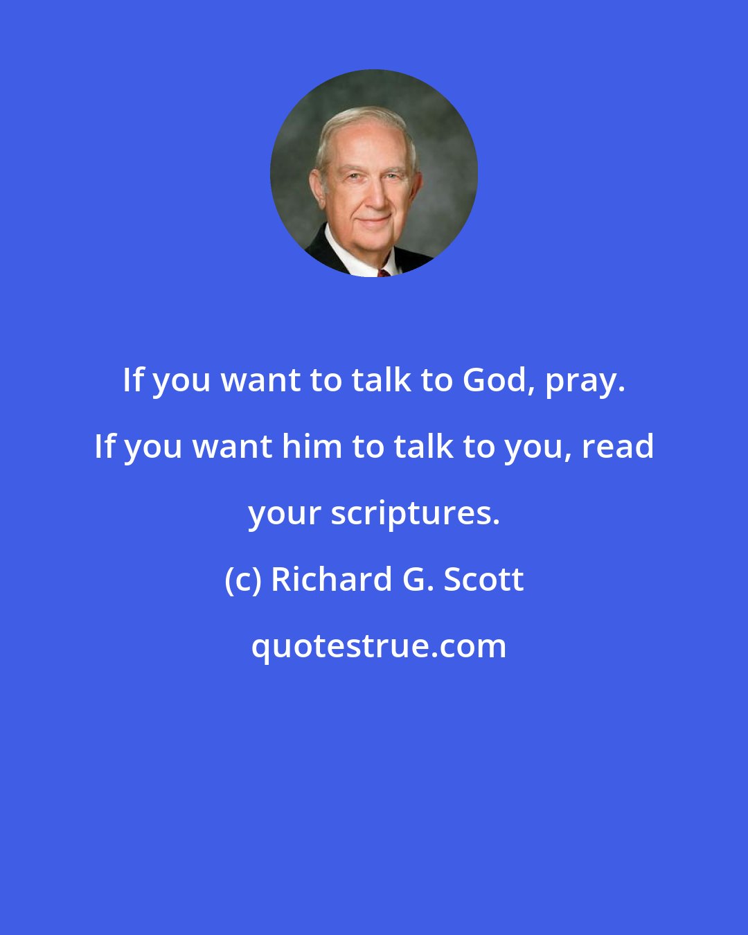 Richard G. Scott: If you want to talk to God, pray. If you want him to talk to you, read your scriptures.