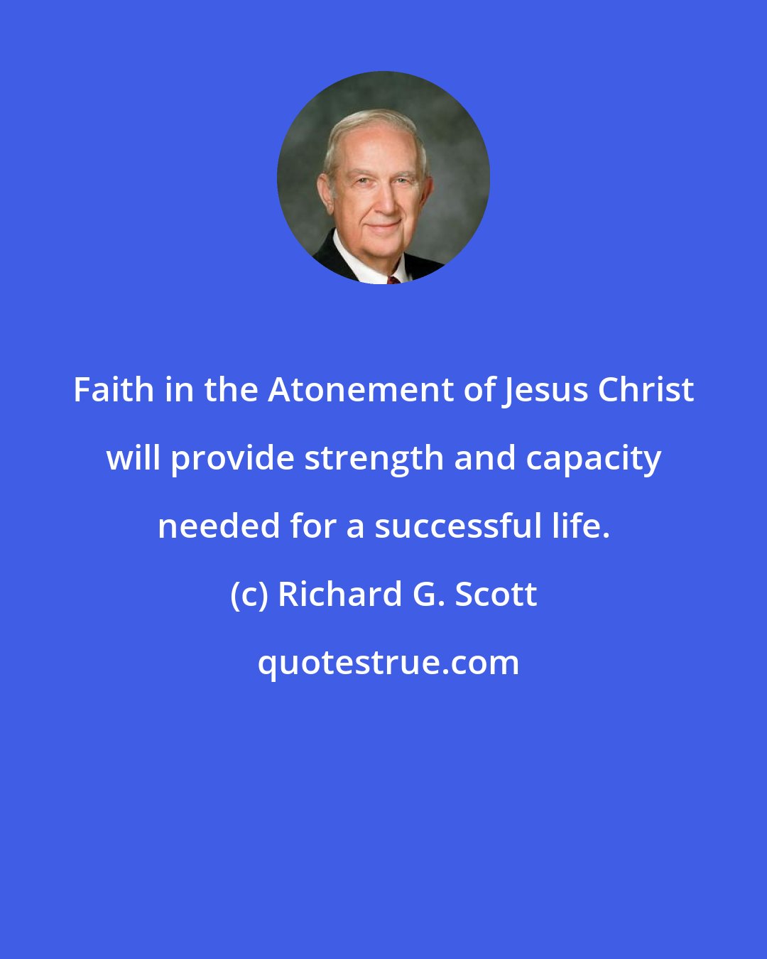 Richard G. Scott: Faith in the Atonement of Jesus Christ will provide strength and capacity needed for a successful life.