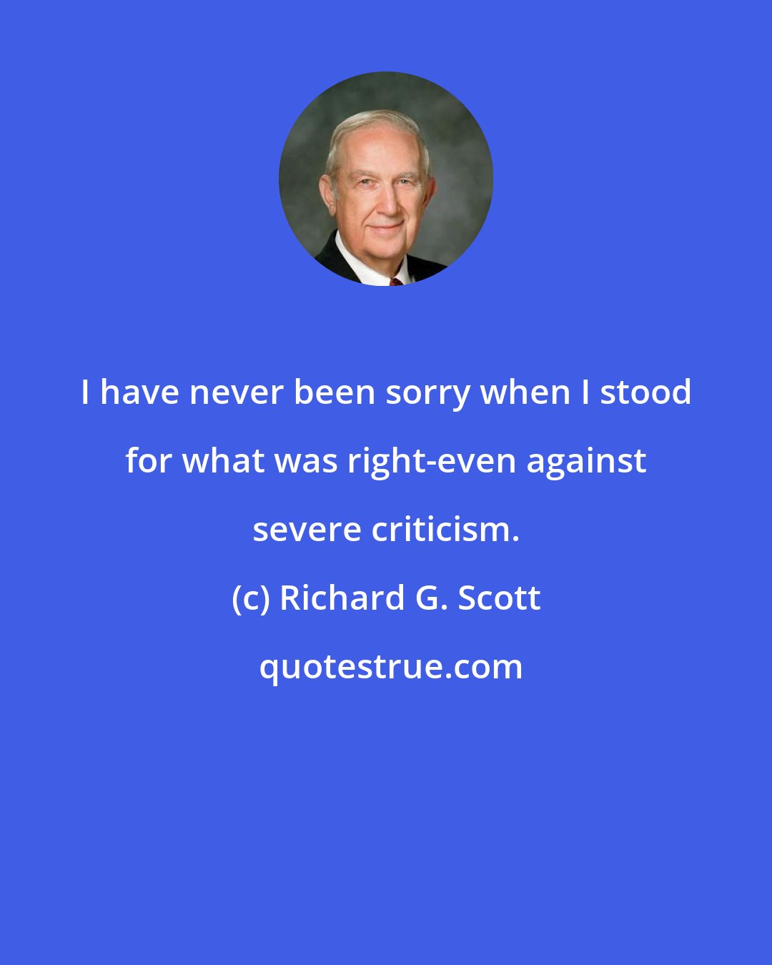 Richard G. Scott: I have never been sorry when I stood for what was right-even against severe criticism.