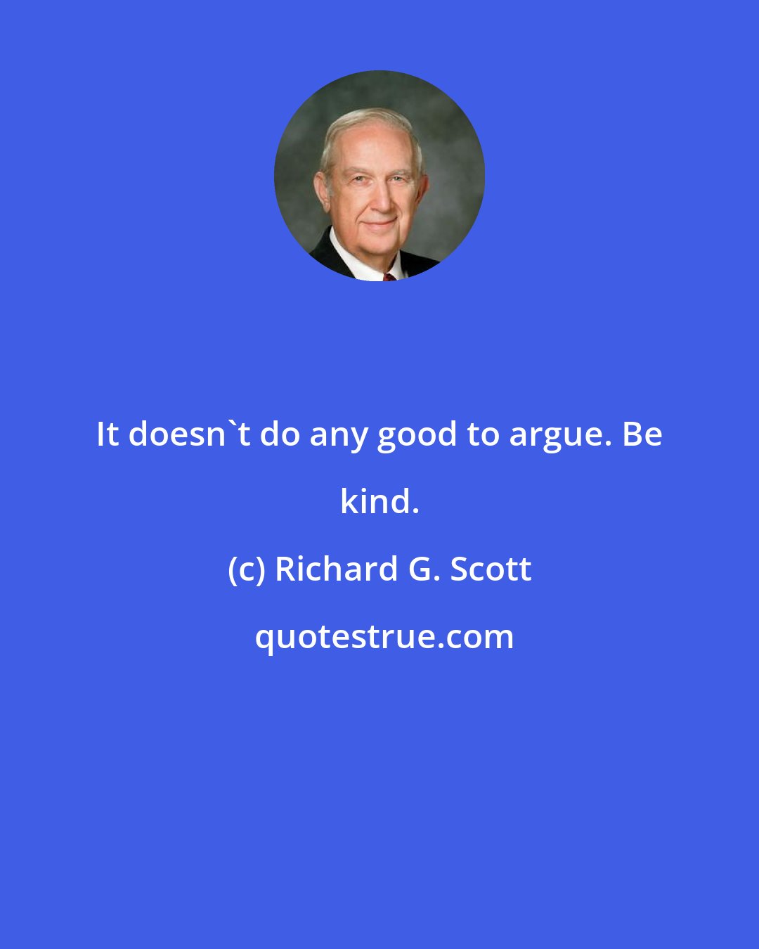 Richard G. Scott: It doesn't do any good to argue. Be kind.