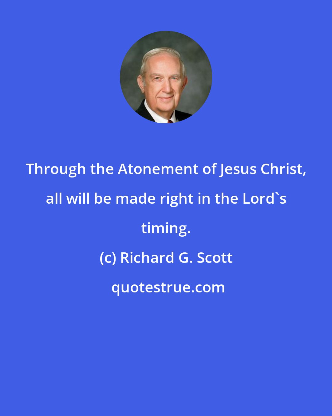 Richard G. Scott: Through the Atonement of Jesus Christ, all will be made right in the Lord's timing.