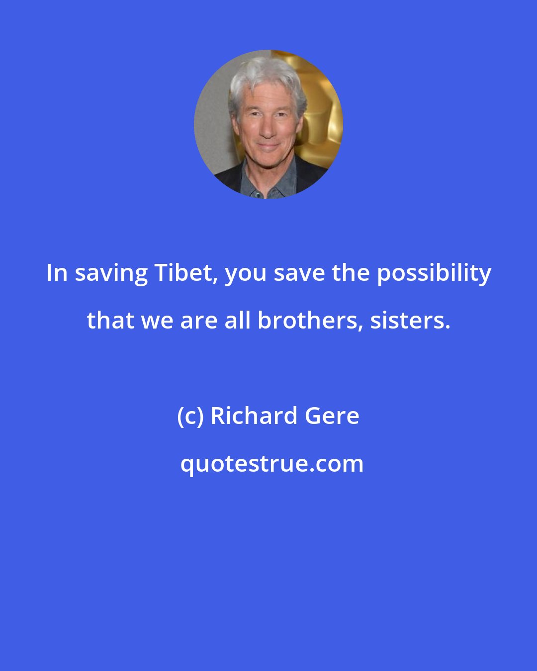 Richard Gere: In saving Tibet, you save the possibility that we are all brothers, sisters.