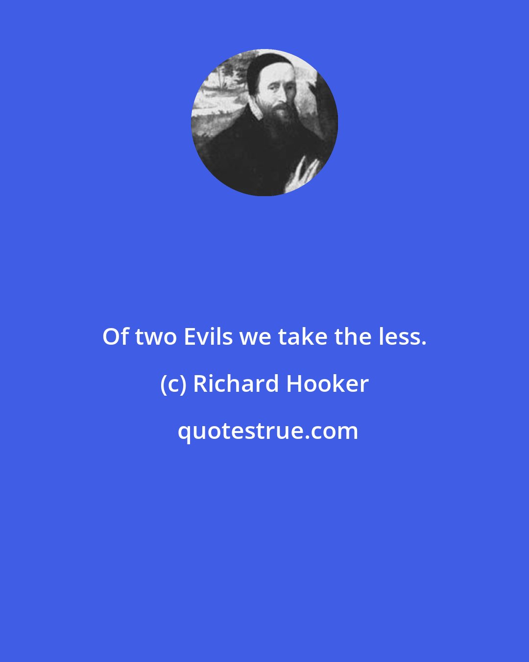 Richard Hooker: Of two Evils we take the less.