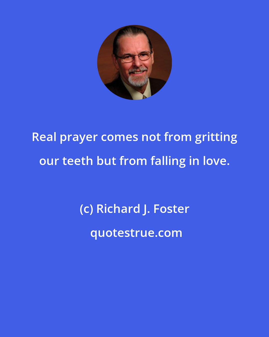 Richard J. Foster: Real prayer comes not from gritting our teeth but from falling in love.