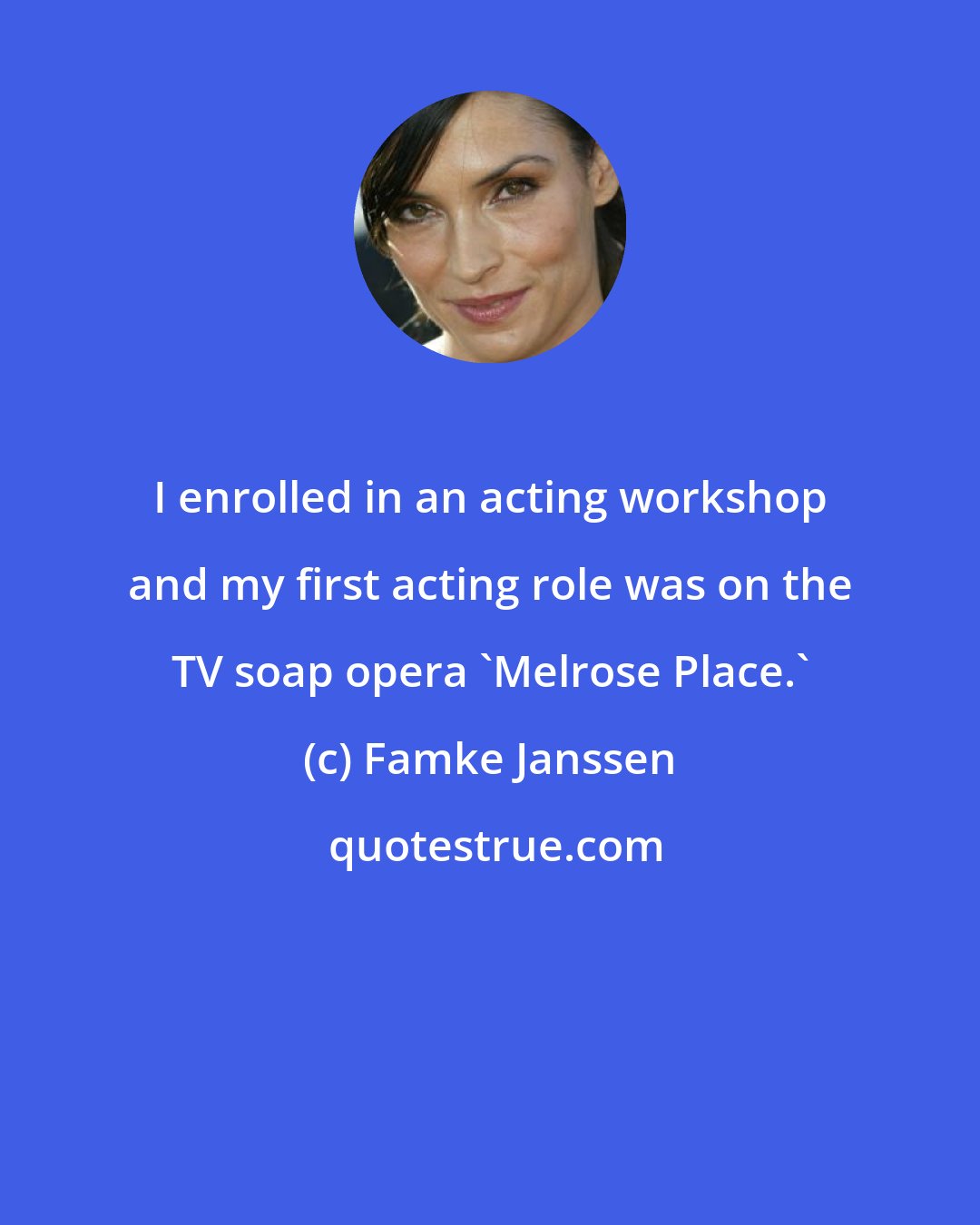 Famke Janssen: I enrolled in an acting workshop and my first acting role was on the TV soap opera 'Melrose Place.'