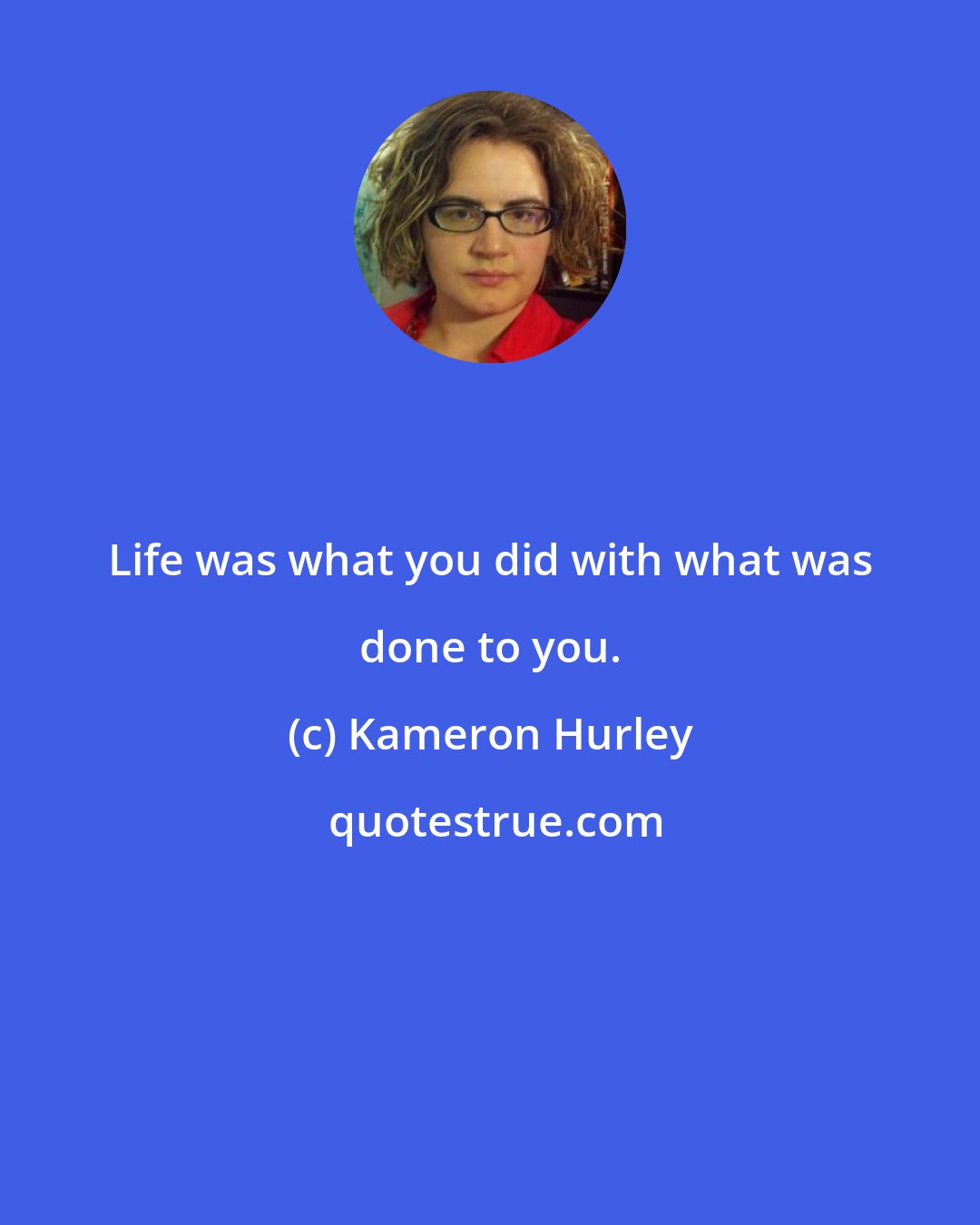 Kameron Hurley: Life was what you did with what was done to you.