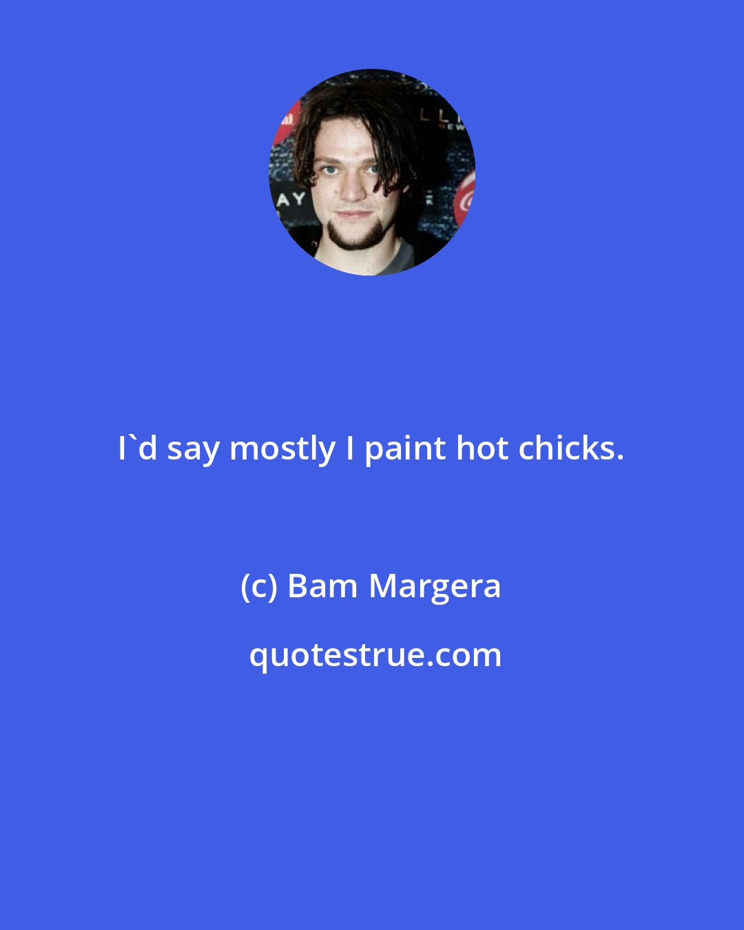 Bam Margera: I'd say mostly I paint hot chicks.