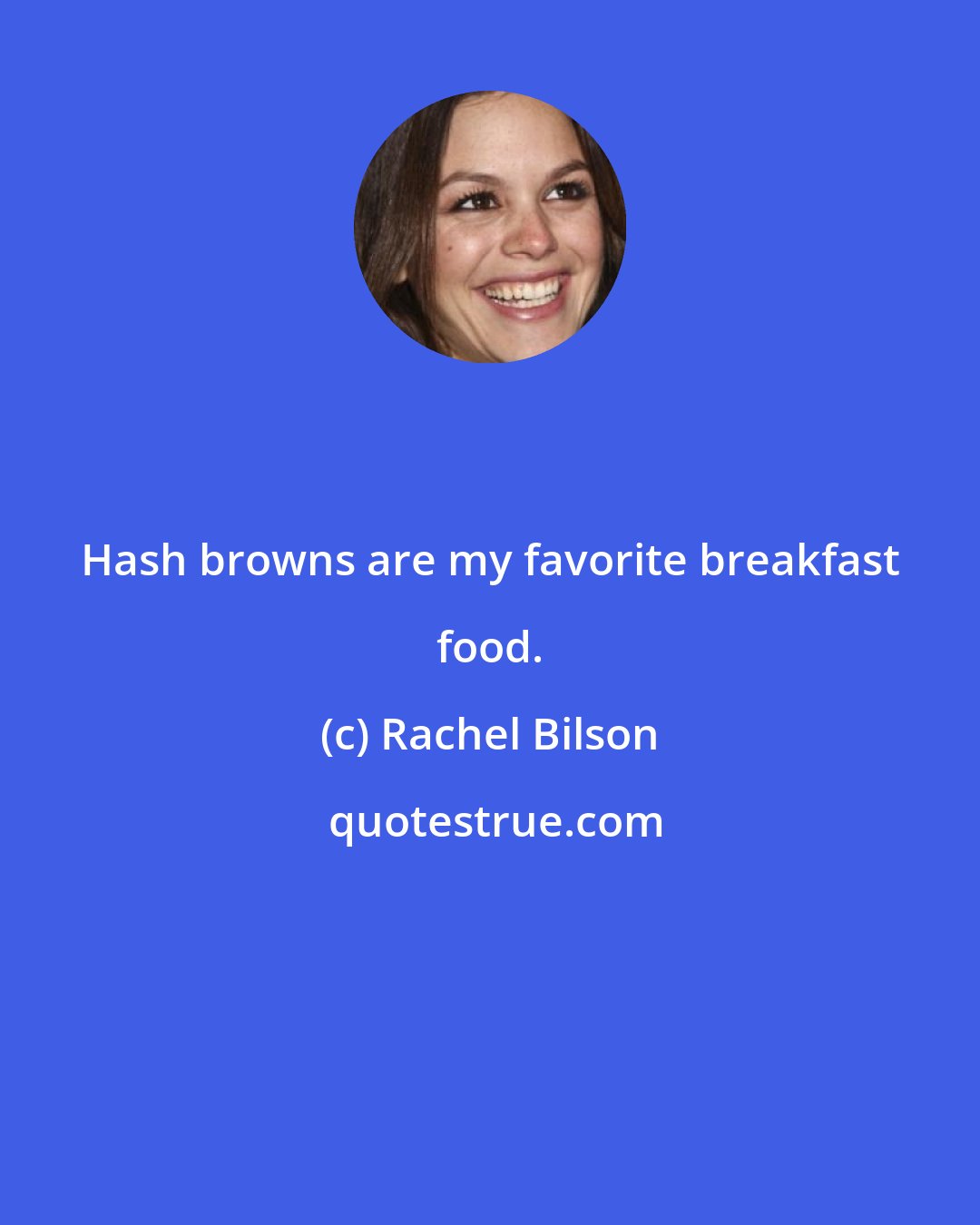 Rachel Bilson: Hash browns are my favorite breakfast food.