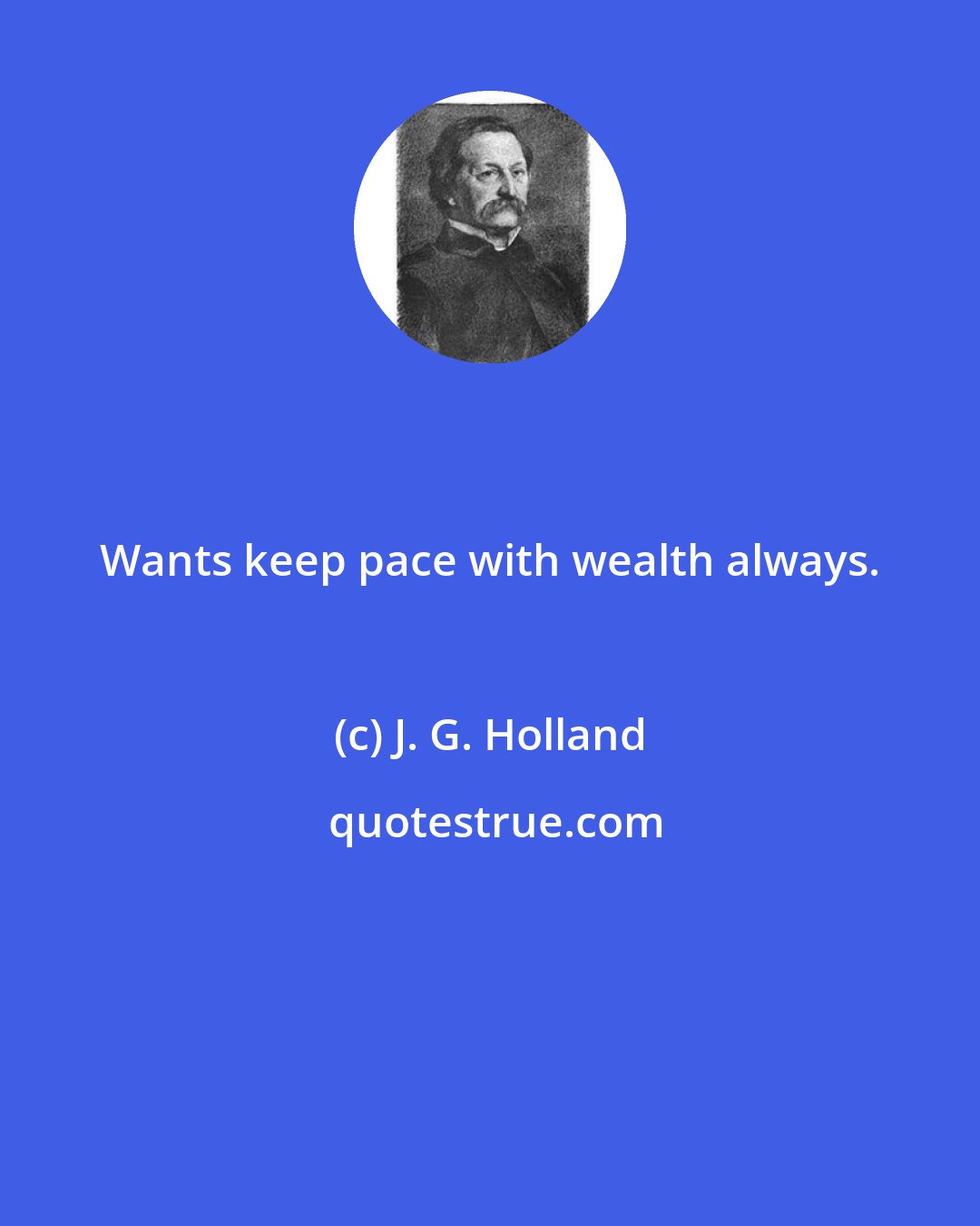 J. G. Holland: Wants keep pace with wealth always.