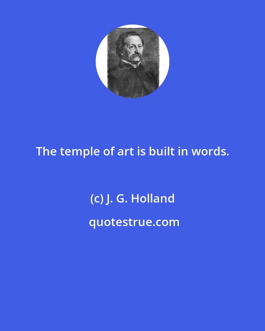 J. G. Holland: The temple of art is built in words.