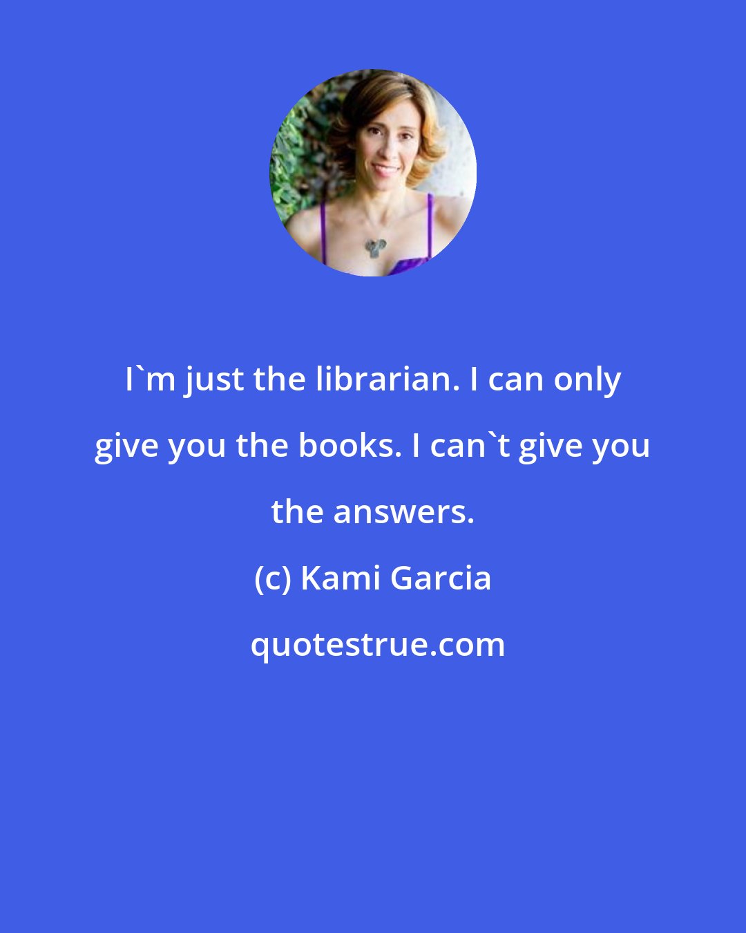 Kami Garcia: I'm just the librarian. I can only give you the books. I can't give you the answers.