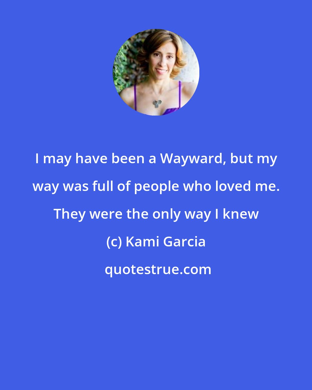 Kami Garcia: I may have been a Wayward, but my way was full of people who loved me. They were the only way I knew