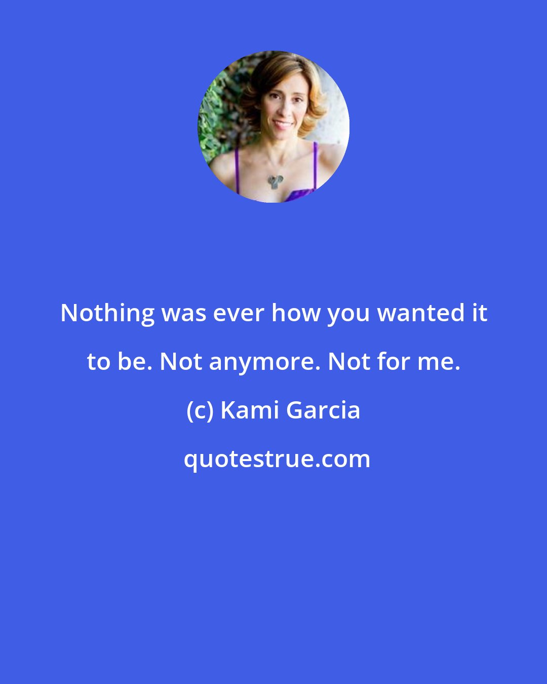 Kami Garcia: Nothing was ever how you wanted it to be. Not anymore. Not for me.