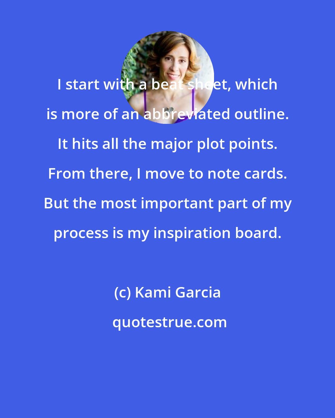 Kami Garcia: I start with a beat sheet, which is more of an abbreviated outline. It hits all the major plot points. From there, I move to note cards. But the most important part of my process is my inspiration board.